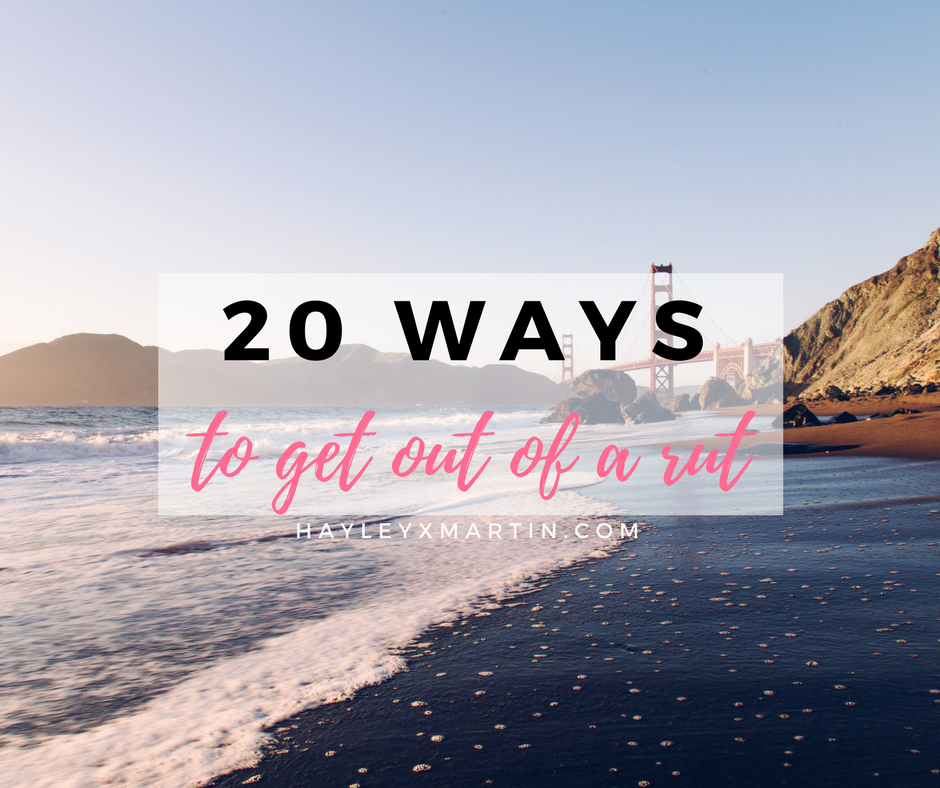 HAYLEYXMARTIN | 20 WAYS TO GET OUT OF A RUT