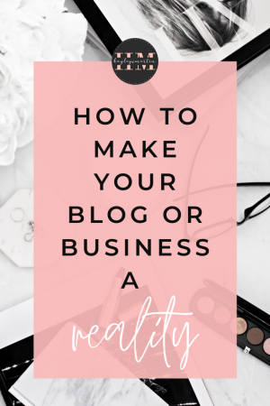 HOW TO MAKE YOUR BLOG OR BUSINESS A REALITY | HAYLEYXMARTIN