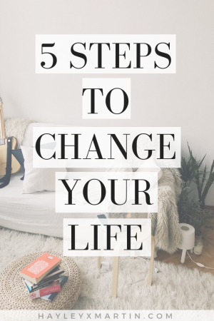 HAYLEYXMARTIN | 5 STEPS TO CHANGE YOUR LIFE
