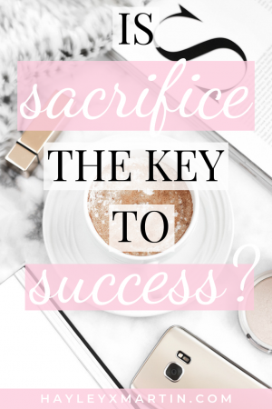 IS SACRIFICE THE KEY TO SUCCESS - HAYLEYXMARTIN