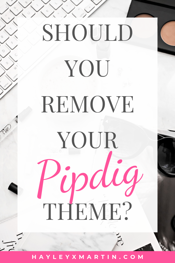 SHOULD YOU REMOVE YOUR PIPDIG THEME? | HAYLEYXMARTIN