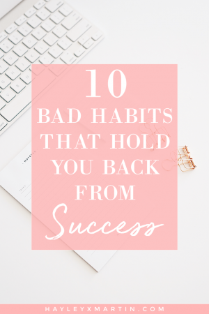 10 BAD HABITS THAT HOLD YOU BACK FROM SUCCESS - HAYLEYXMARTIN