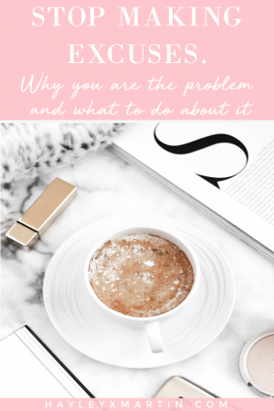 STOP MAKING EXCUSES -WHY YOU ARE THE PROBLEM - HAYLEYXMARTIN