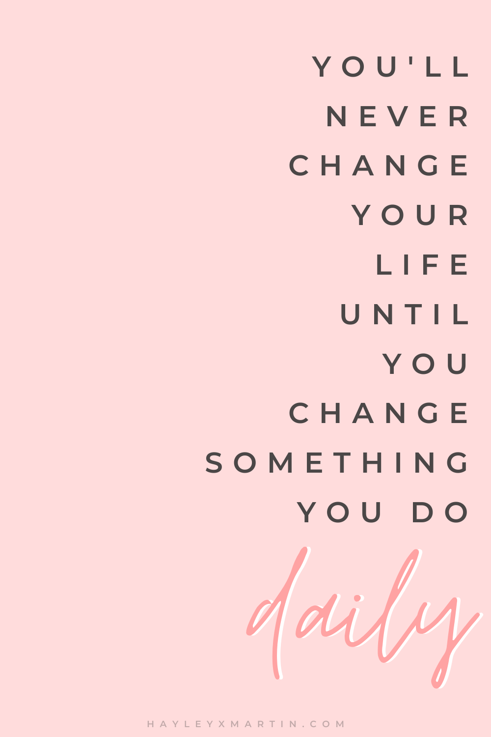 YOU’LL-NEVER-CHANGE-YOUR-LIFE-UNTIL-YOU-CHANGE-SOMETHING-YOU-DO-DAILY ...