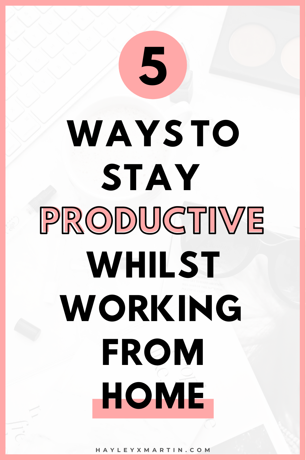 5 WAYS TO STAY PRODUCTIVE WHILST WORKING FROM HOME | HAYLEYXMARTIN