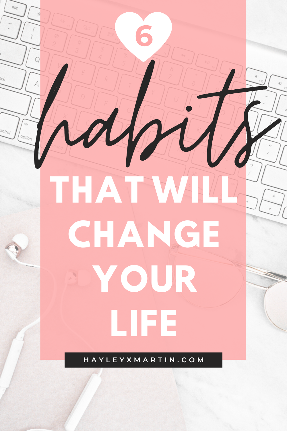 6 HABITS THAT WILL CHANGE YOUR LIFE | HAYLEYXMARTIN