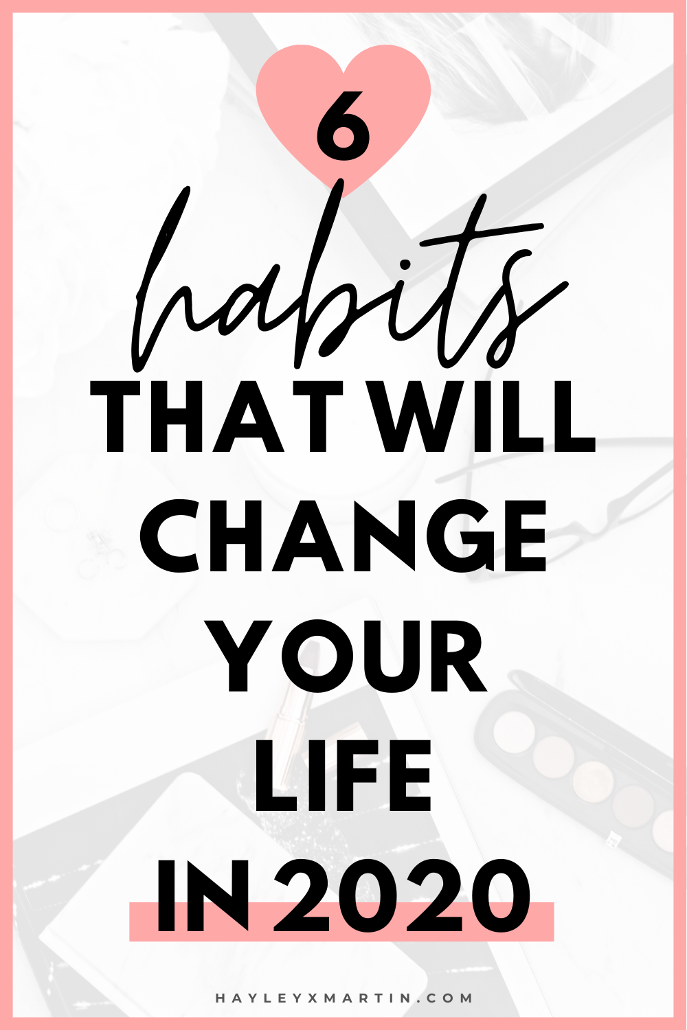 6 HABITS THAT WILL CHANGE YOUR LIFE IN 2020 | HAYLEYXMARTIN