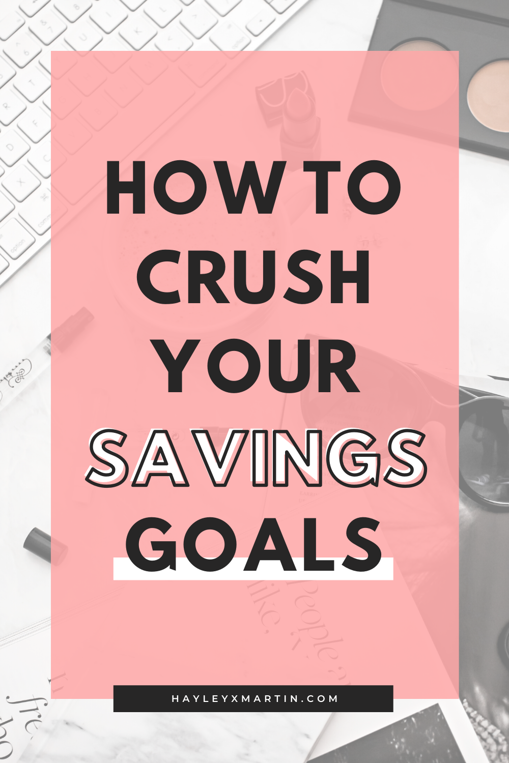 HOW TO CRUSH YOUR SAVINGS GOALS | HAYLEYXMARTIN