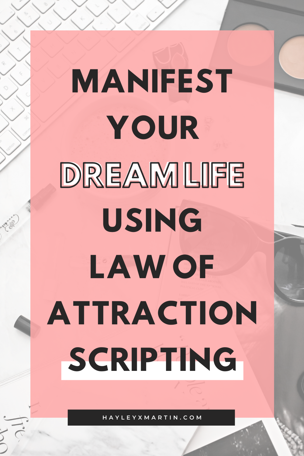 MANIFEST YOUR DREAM LIFE USING LAW OF ATTRACTION SCRIPTING | HAYLEYXMARTIN.COM