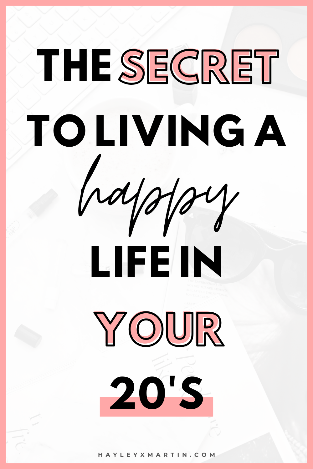 THE SECRET TO LIVING A HAPPY LIFE IN YOUR 20'S | HAYLEYXMARTIN