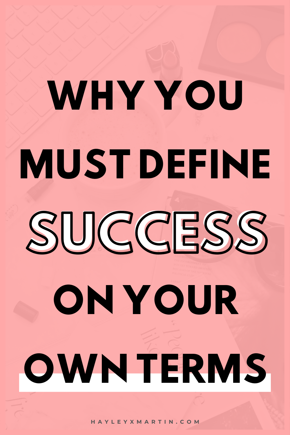 WHY YOU MUST DEFINE SUCCESS ON YOUR OWN TERMS | HAYLEYXMARTIN