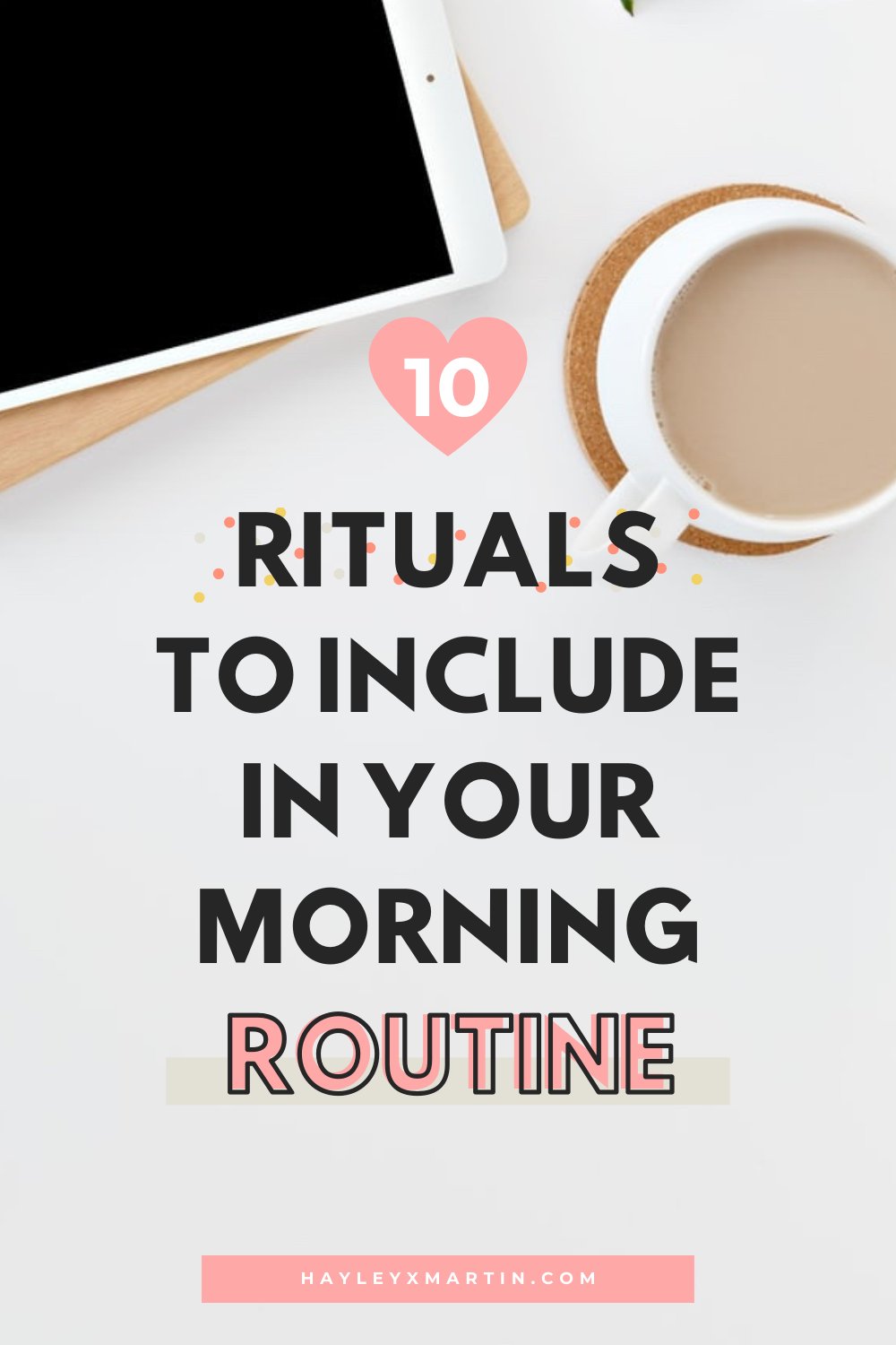 10 rituals to include in your morning routine | hayleyxmartin