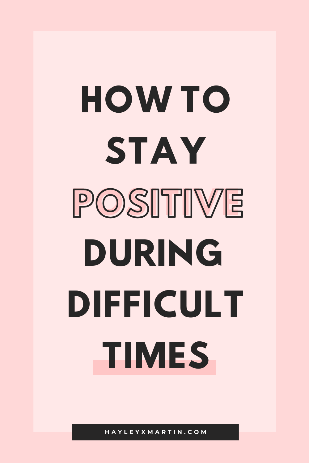 how to stay positive during difficult times | hayleyxmartin