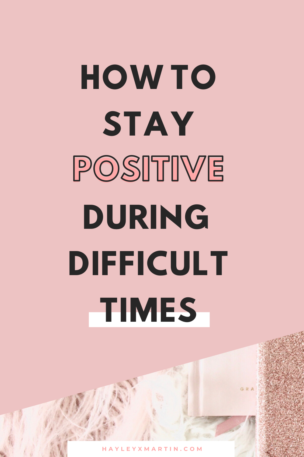 how to stay positive during difficult times | hayleyxmartin